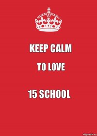 keep calm to love 15 school