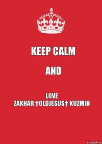 Keep Calm and Love
Zakhar †OldJesus† Kuzmin