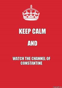 keep calm and watch the channel of Constantine