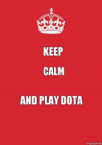 Keep Calm And Play Dota