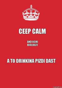 Ceep calm And uchi biologiy A to drinkina pizdi dast