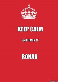 KEEP CALM AND LISTEN TO RONAN