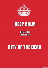 Keep Calm before the game in the City of the Dead