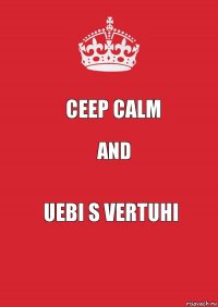 CEEP CALM AND UEBI S VERTUHI