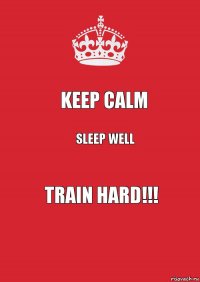 KEEP CALM sleep well train hard!!!