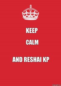 Keep Calm And Reshai KP