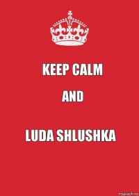 Keep calm and luda shlushka