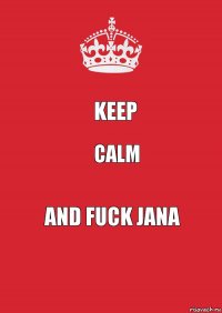 Keep Calm and fuck Jana