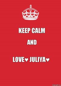 Keep calm ANd Love♥ Juliya♥