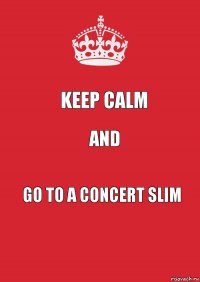 KEEP CALM AND Go to a concert SLIM