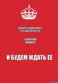 давайте будем верить что Нина вернется В обитель анубиса и будем ждать ее