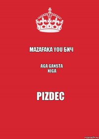 Mazafaka you бич Aga gansta niga Pizdec