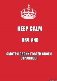 keep calm bro, and смотри своих гостей своей страницы