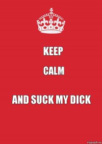 Keep Calm And suck my dick