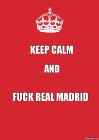 keep calm and fuck real madrid