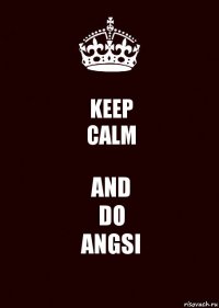 KEEP
CALM AND
DO
ANGSI