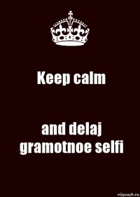 Keep calm and delaj gramotnoe selfi