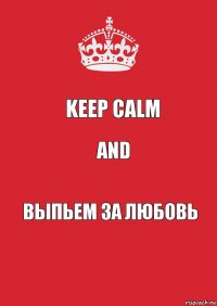 Keep calm And Выпьем за любовь