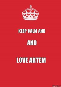 Keep Calm and And LOVE ARTEM