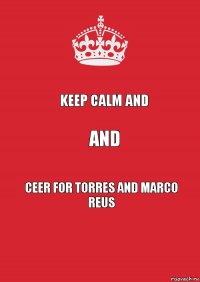 Keep Calm and And CEER FOR TORRES AND MARCO REUS