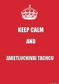 Keep Calm and zaretluchivai tachcu