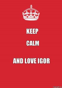 Keep Calm And love igor