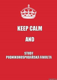 keep calm and Study
podnikohospodářská fakulta