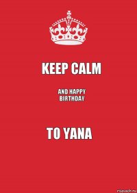 KEEP CALM AND HAPPY BIRTHDAY TO YANA