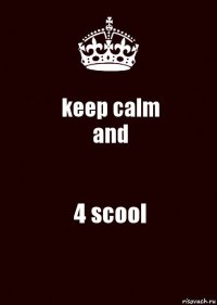 keep calm
and 4 scool