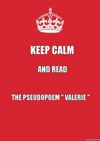 keep calm and read the pseudopoem " VALERIE "