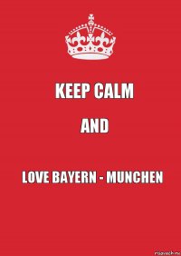 Keep Calm And Love Bayern - Munchen