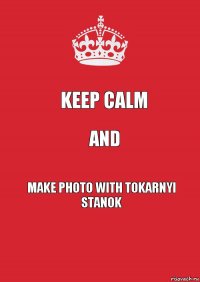 keep calm and make photo with tokarnyi stanok