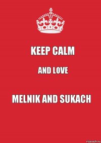 Keep Calm And Love Melnik and Sukach