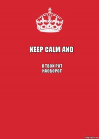 Keep Calm and Я твой рот наоборот 