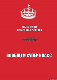 7д это когда страроста брюнетка и весь класс самый офигеннный,веселый,дружный вообщем супер класс