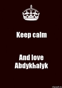 Keep calm And love Abdykhalyk