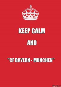 Keep Calm And "CF Bayern - Munchen"