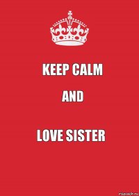 KEEP CALM AND LOVE SISTER