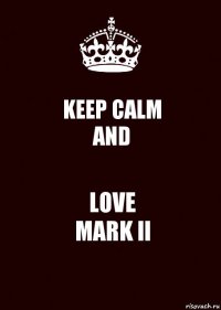 KEEP CALM
AND LOVE
MARK ll