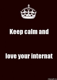 Keep calm and love your internat