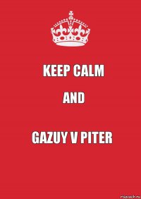 KEEP CALM AND GAZUY V PITER