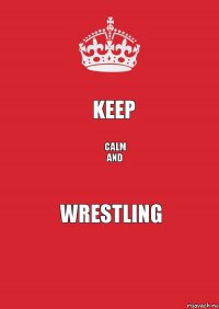 keep CALM
and wrestling