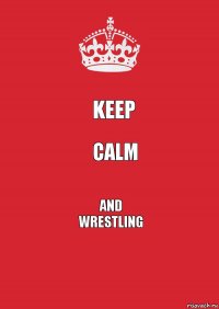 keep calm and
wrestling