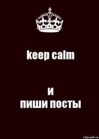 keep calm и
пиши посты