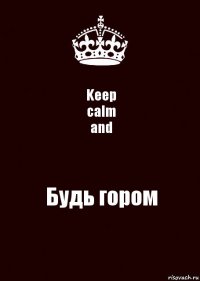 Keep
calm
and Будь гором