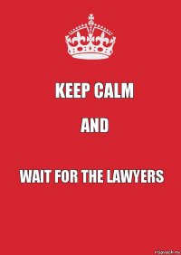 KEEP CALM AND WAIT FOR THE LAWYERS