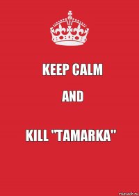 keep calm and kill "Tamarka"