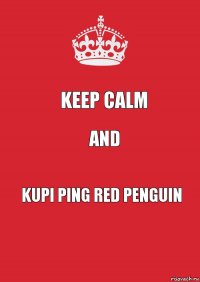 KEEP CALM AND KUPI PING Red Penguin