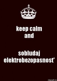 keep calm
and sobludaj elektrobezopasnost'