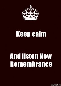 Keep calm And listen New Remembrance